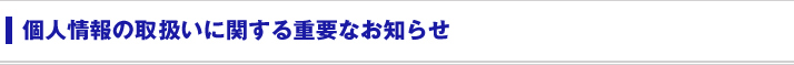 個人情報の取り扱いに関する重要なお知らせ